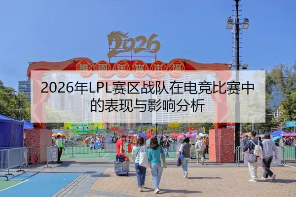 2026年LPL赛区战队在电竞比赛中的表现与影响分析