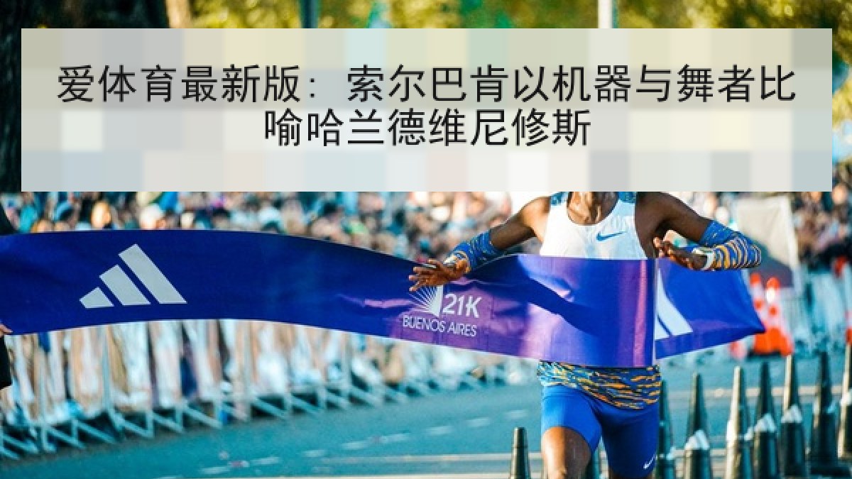 爱体育最新版: 索尔巴肯以机器与舞者比喻哈兰德维尼修斯