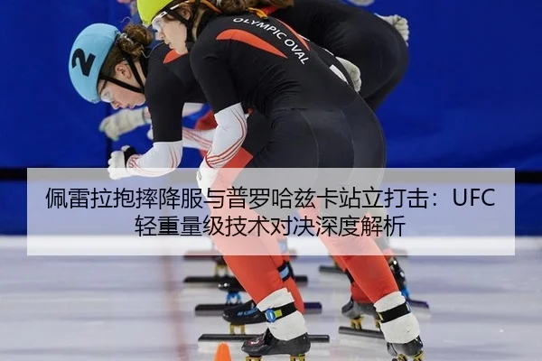 佩雷拉抱摔降服与普罗哈兹卡站立打击：UFC轻重量级技术对决深度解析