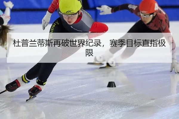 杜普兰蒂斯再破世界纪录，赛季目标直指极限