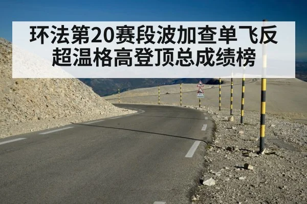 环法第20赛段波加查单飞反超温格高登顶总成绩榜