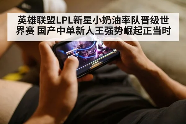 英雄联盟LPL新星小奶油率队晋级世界赛 国产中单新人王强势崛起正当时