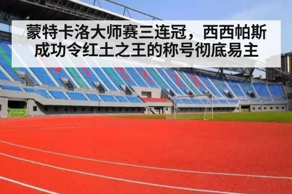 蒙特卡洛大师赛三连冠，西西帕斯成功令红土之王的称号彻底易主