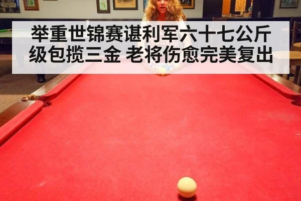举重世锦赛谌利军六十七公斤级包揽三金 老将伤愈完美复出